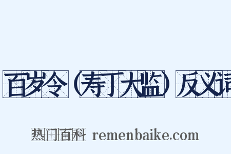百岁令（寿丁大监）反义词是什么意思的图片